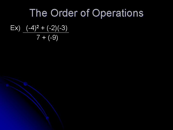 The Order of Operations Ex) (-4)2 + (-2)(-3) 7 + (-9) 