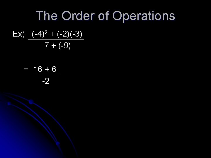 The Order of Operations Ex) (-4)2 + (-2)(-3) 7 + (-9) = 16 +