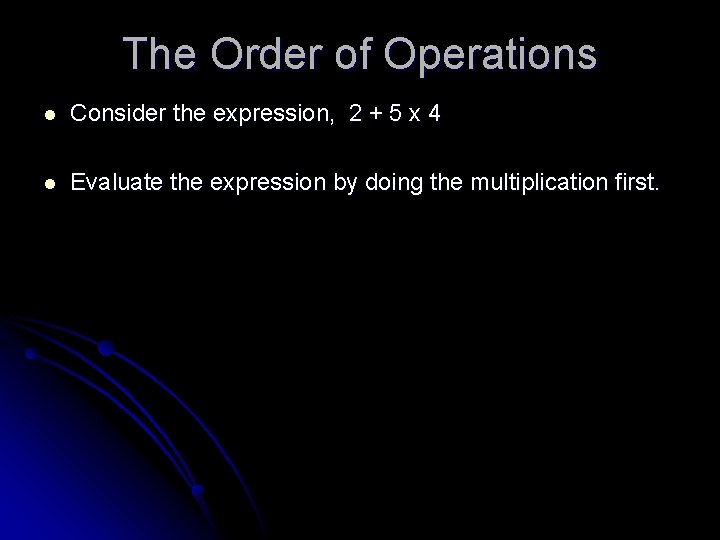The Order of Operations l Consider the expression, 2 + 5 x 4 l