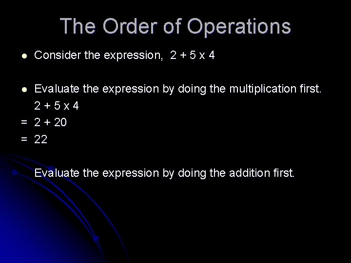 The Order of Operations l Consider the expression, 2 + 5 x 4 Evaluate