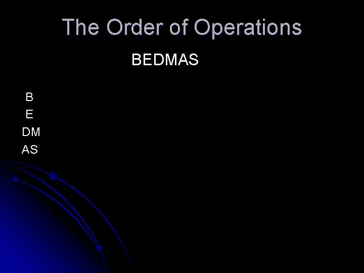 The Order of Operations BEDMAS B E DM AS 