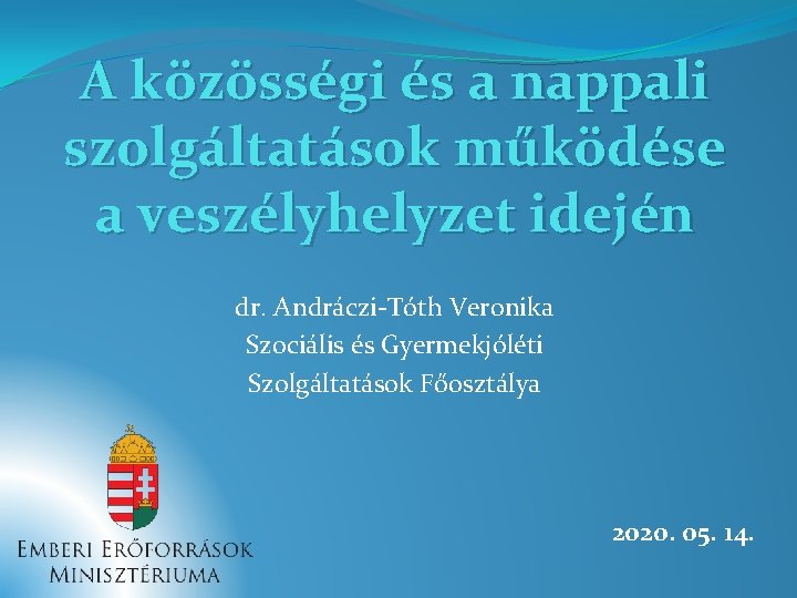 A közösségi és a nappali szolgáltatások működése a veszélyhelyzet idején dr. Andráczi-Tóth Veronika Szociális