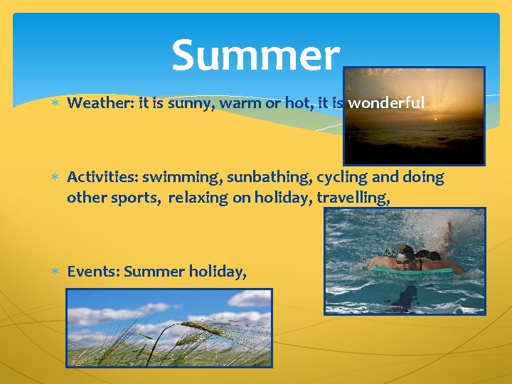 Summer Weather: it is sunny, warm or hot, it is wonderful Activities: swimming, sunbathing,