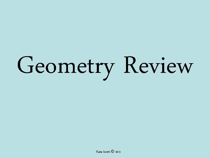 Geometry Review Katie Smith © 2012 