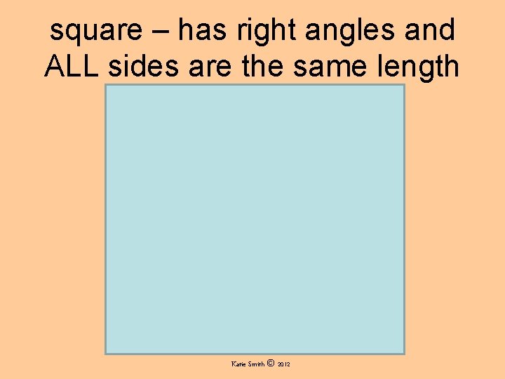 square – has right angles and ALL sides are the same length Katie Smith