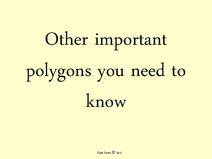 Other important polygons you need to know Katie Smith © 2012 Other important polygons you need to know Katie Smith © 2012