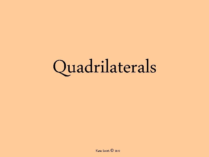 Quadrilaterals Katie Smith © 2012 