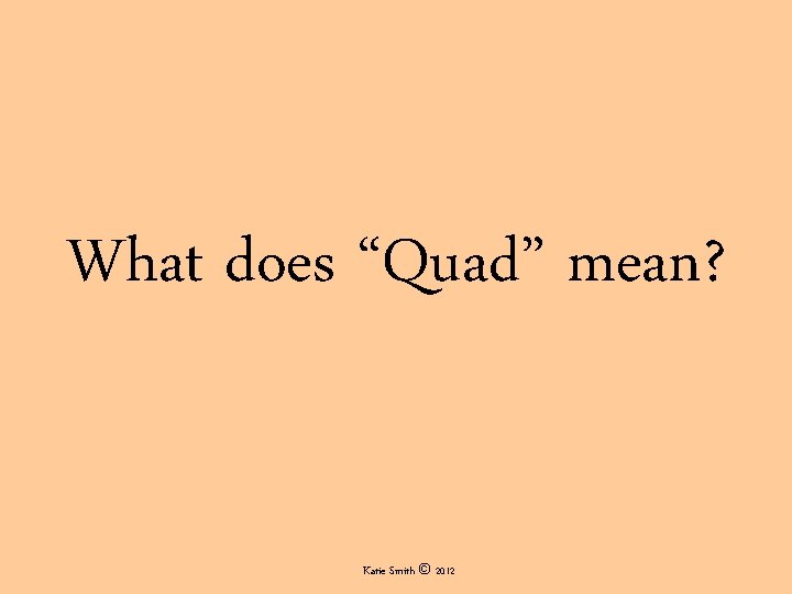 What does “Quad” mean? Katie Smith © 2012 