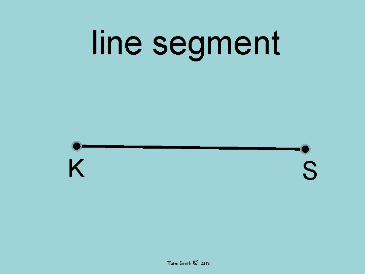 line segment K S Katie Smith © 2012 line segment K S Katie Smith © 2012