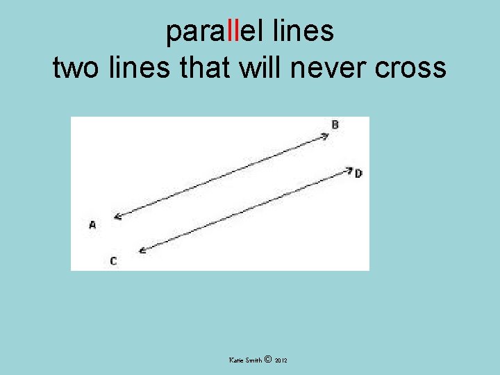 parallel lines two lines that will never cross Katie Smith © 2012 parallel lines two lines that will never cross Katie Smith © 2012
