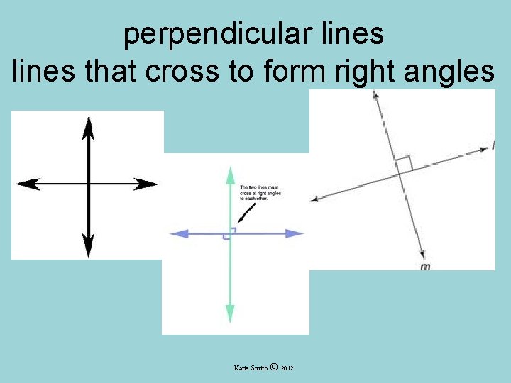 perpendicular lines that cross to form right angles Katie Smith © 2012 