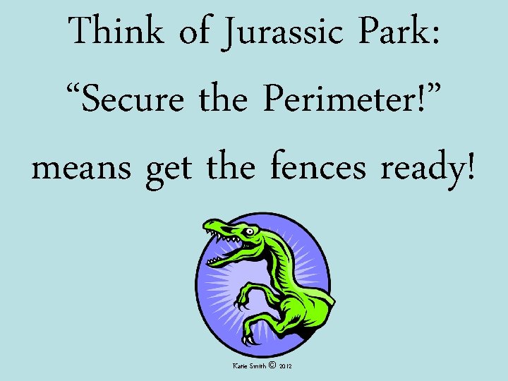 Think of Jurassic Park: “Secure the Perimeter!” means get the fences ready! Katie Smith Think of Jurassic Park: “Secure the Perimeter!” means get the fences ready! Katie Smith