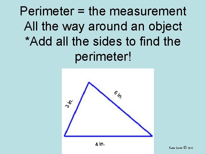 Perimeter = the measurement All the way around an object *Add all the sides