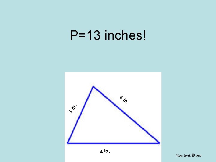 P=13 inches! in. 3 i n. 6 4 in. Katie Smith © 2012 