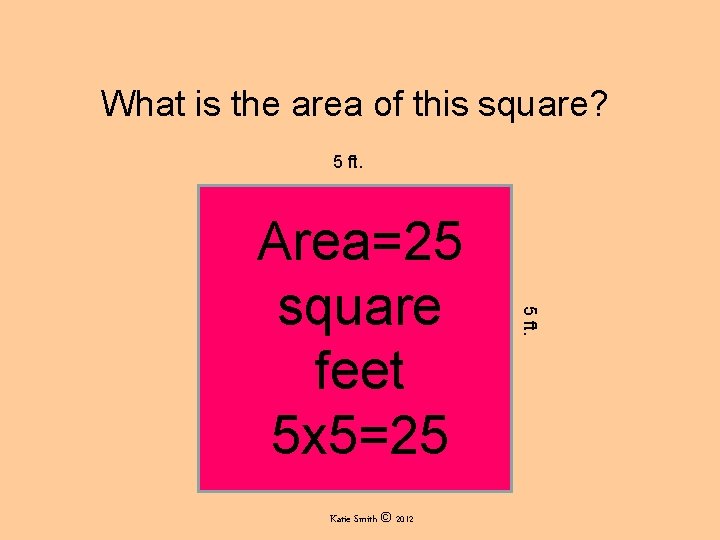 What is the area of this square? 5 ft. Katie Smith © 2012 5