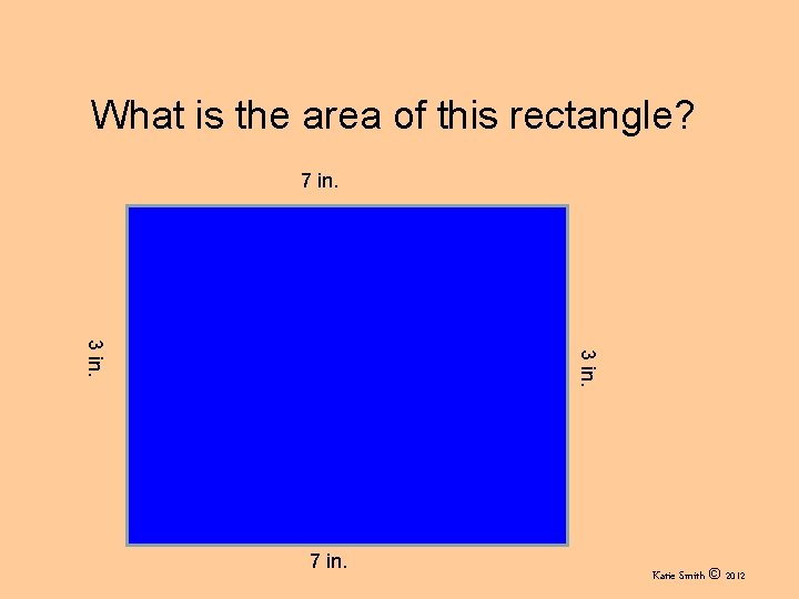 What is the area of this rectangle? 7 in. 3 in. 7 in. Katie What is the area of this rectangle? 7 in. 3 in. 7 in. Katie