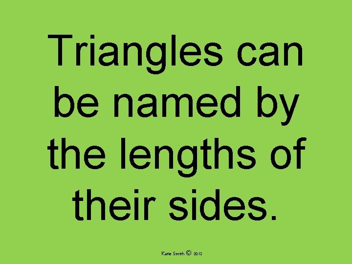 Triangles can be named by the lengths of their sides. Katie Smith © 2012