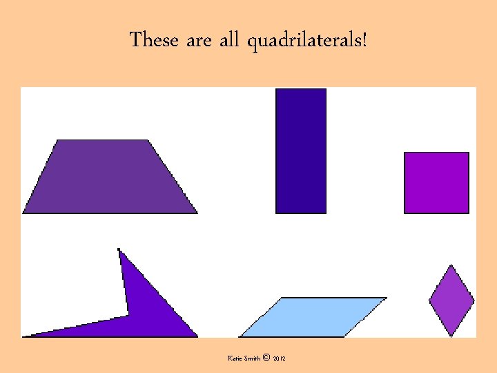 These are all quadrilaterals! Katie Smith © 2012 