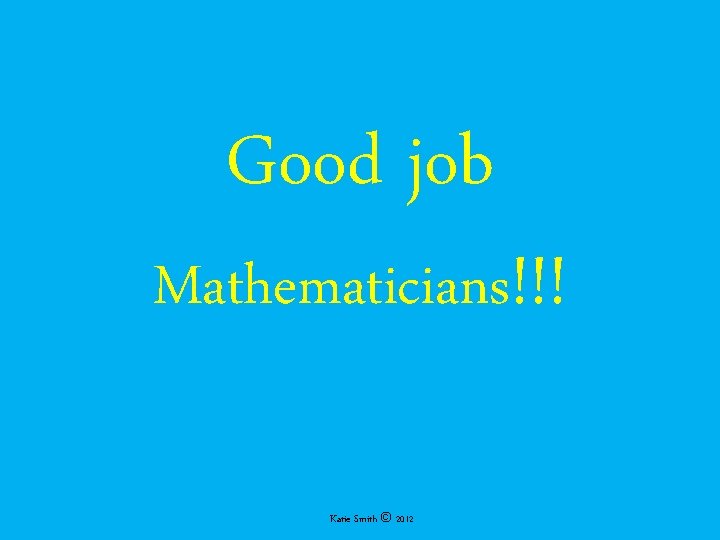 Good job Mathematicians!!! Katie Smith © 2012 