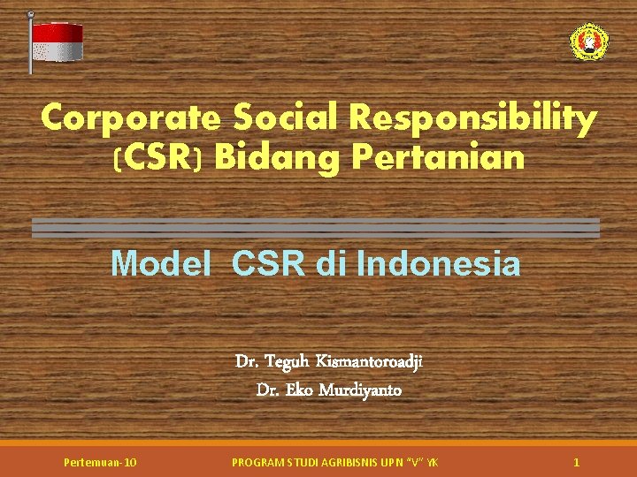 Corporate Social Responsibility (CSR) Bidang Pertanian Model CSR di Indonesia Dr. Teguh Kismantoroadji Dr.