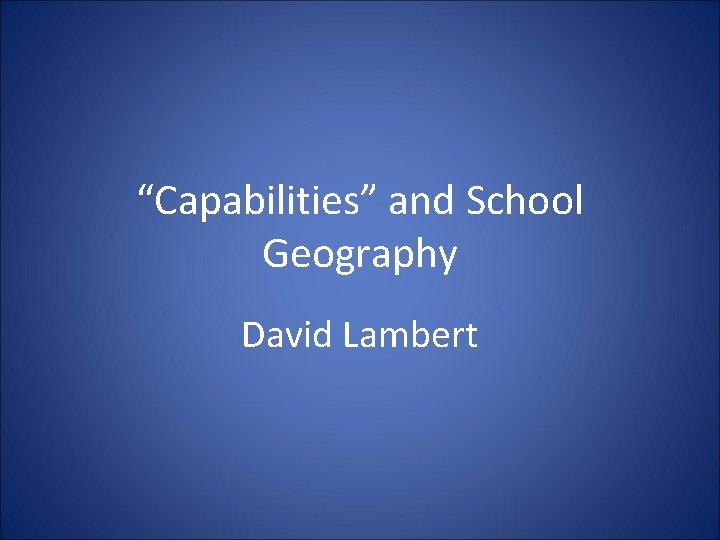 “Capabilities” and School Geography David Lambert 