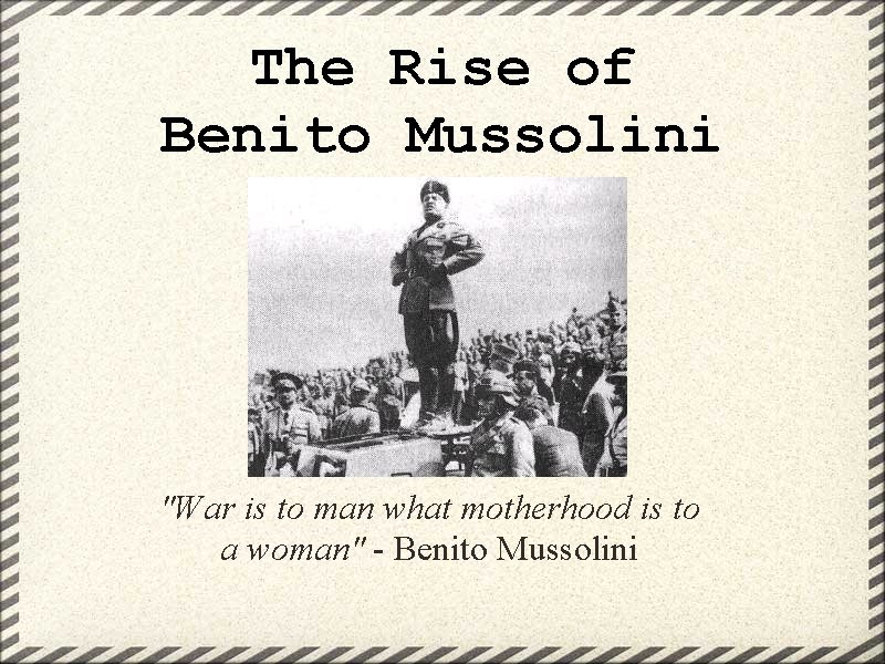 The Rise of Benito Mussolini "War is to man what motherhood is to a