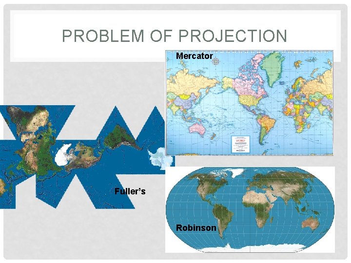 PROBLEM OF PROJECTION Mercator Fuller’s Robinson 