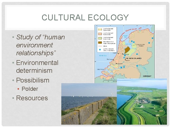 CULTURAL ECOLOGY • Study of “human environment relationships” • Environmental determinism • Possibilism •