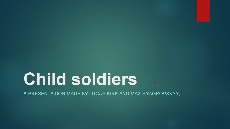 Child soldiers A PRESENTATION MADE BY LUCAS KIRK AND MAX SYAGROVSKYY, 
