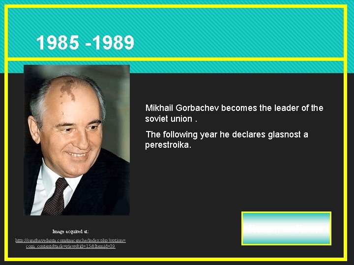1985 -1989 Mikhail Gorbachev becomes the leader of the soviet union. The following year