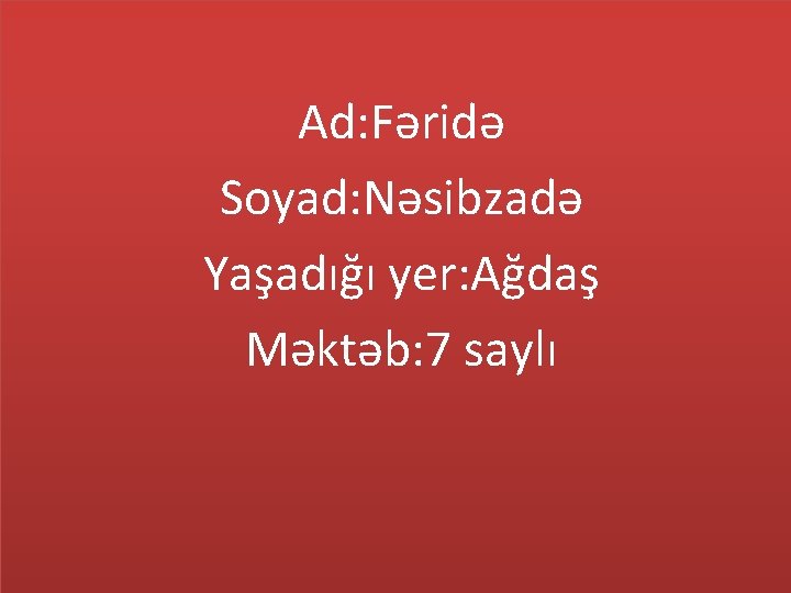 Ad: Fəridə Soyad: Nəsibzadə Yaşadığı yer: Ağdaş Məktəb: 7 saylı 