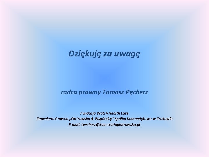 Dziękuję za uwagę radca prawny Tomasz Pęcherz Fundacja Watch Health Care Kancelaria Prawna „Piotrowska