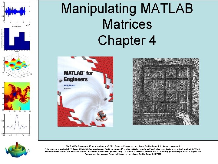 Manipulating MATLAB Matrices Chapter 4 MATLAB for Engineers 3 E, by Holly Moore. ©