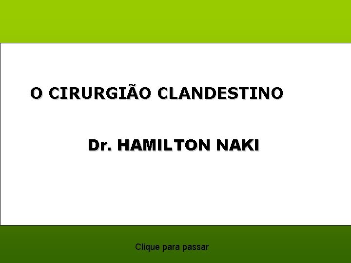 O CIRURGIÃO CLANDESTINO Dr. HAMILTON NAKI Clique para passar 