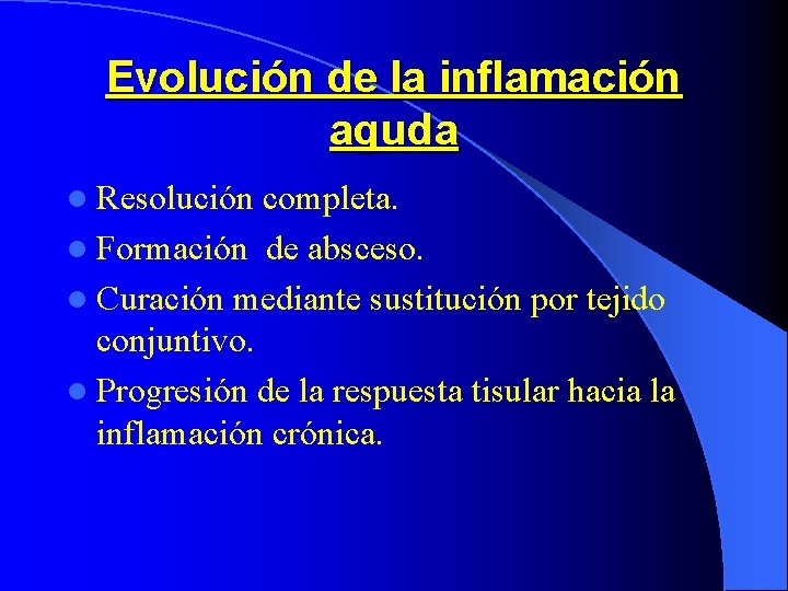 Evolución de la inflamación aguda l Resolución completa. l Formación de absceso. l Curación Evolución de la inflamación aguda l Resolución completa. l Formación de absceso. l Curación