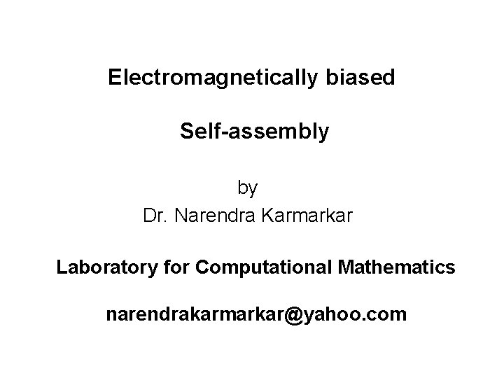 Electromagnetically biased Self-assembly by Dr. Narendra Karmarkar Laboratory for Computational Mathematics narendrakarmarkar@yahoo. com 