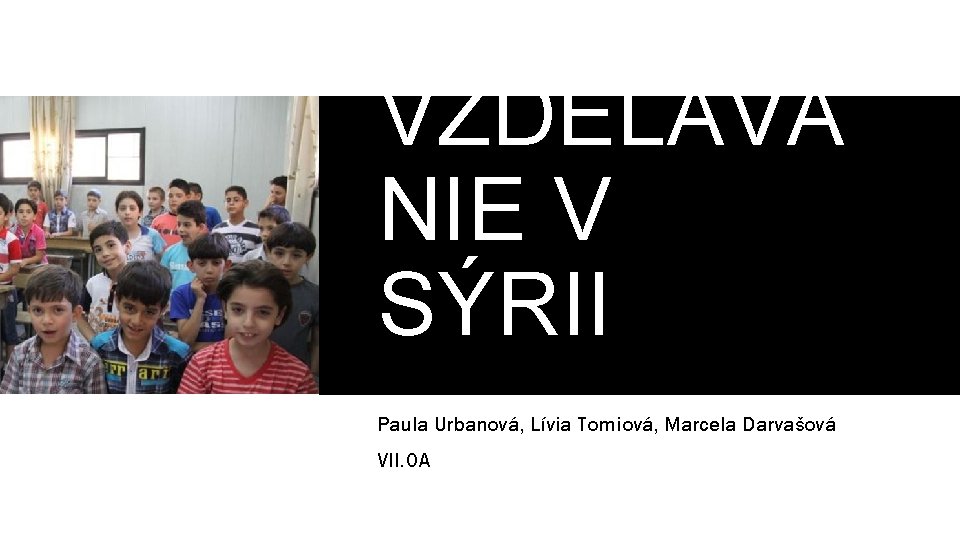 VZDELÁVA NIE V SÝRII Paula Urbanová, Lívia Tomiová, Marcela Darvašová VII. OA 