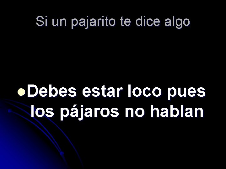 Si un pajarito te dice algo l. Debes estar loco pues los pájaros no