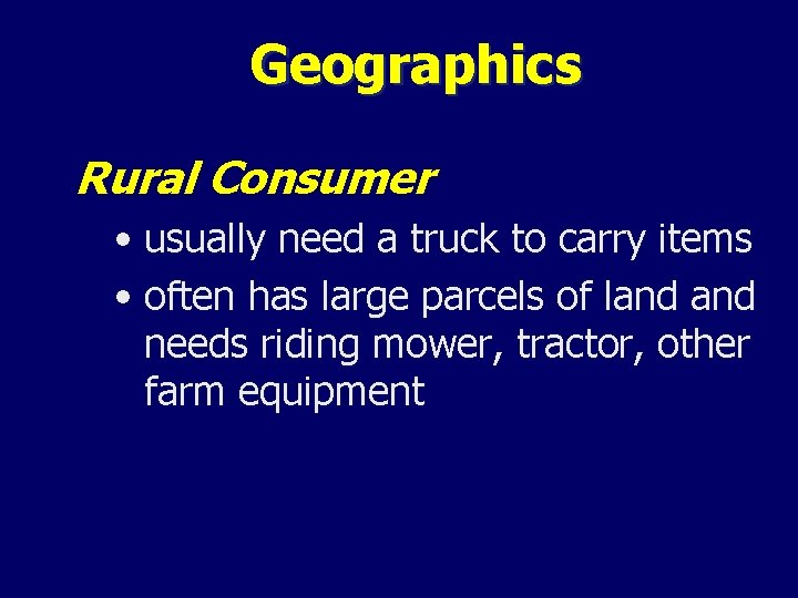 Geographics Rural Consumer • usually need a truck to carry items • often has