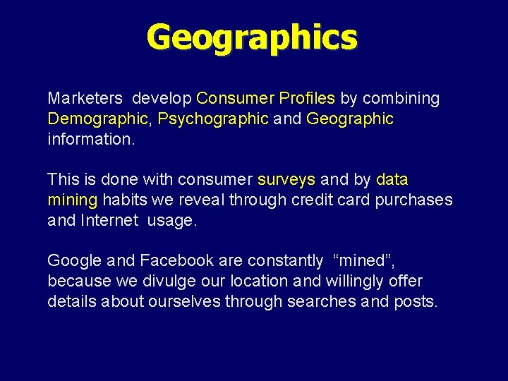 Geographics Marketers develop Consumer Profiles by combining Demographic, Psychographic and Geographic information. This is