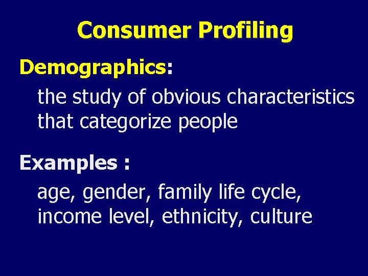 Consumer Profiling Demographics: the study of obvious characteristics that categorize people Examples : age,