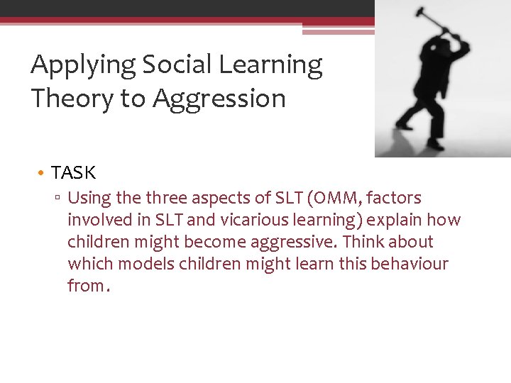 Applying Social Learning Theory to Aggression • TASK ▫ Using the three aspects of