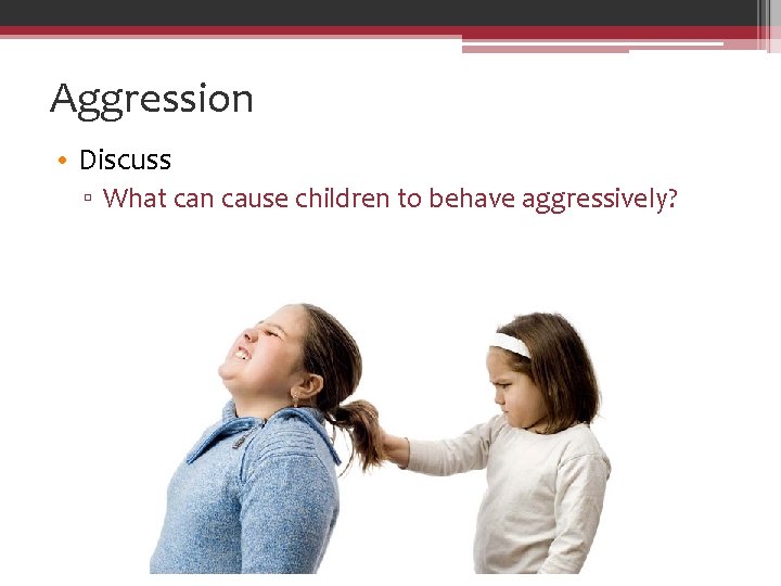 Aggression • Discuss ▫ What can cause children to behave aggressively? 
