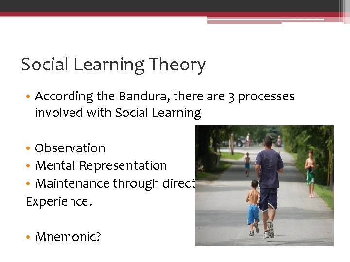 Social Learning Theory • According the Bandura, there are 3 processes involved with Social