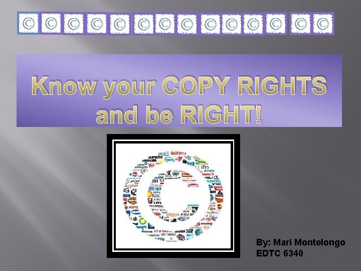 Know your COPY RIGHTS and be RIGHT! By: Mari Montelongo EDTC 6340 