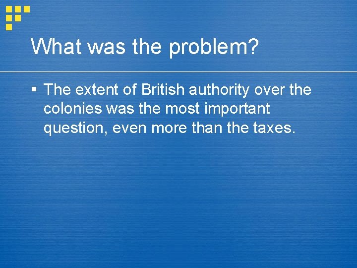 What was the problem? § The extent of British authority over the colonies was