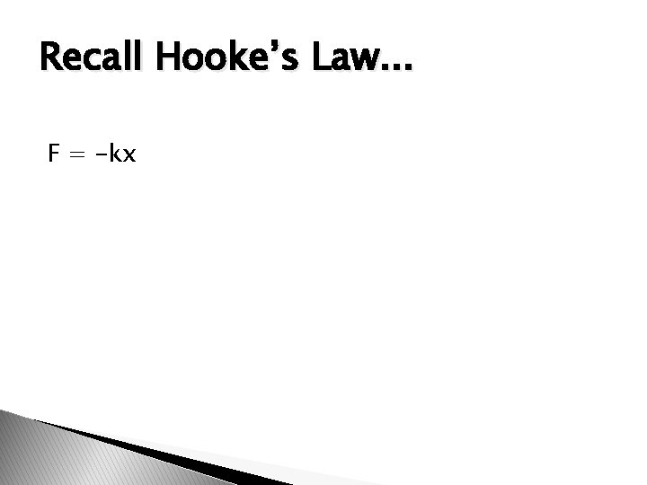 Recall Hooke’s Law. . . F = -kx 