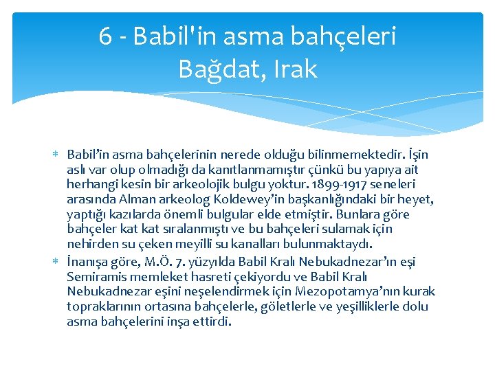 6 - Babil'in asma bahçeleri Bağdat, Irak Babil’in asma bahçelerinin nerede olduğu bilinmemektedir. İşin