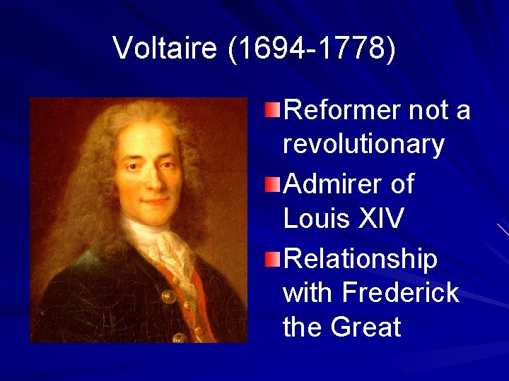 Voltaire (1694 -1778) Reformer not a revolutionary Admirer of Louis XIV Relationship with Frederick