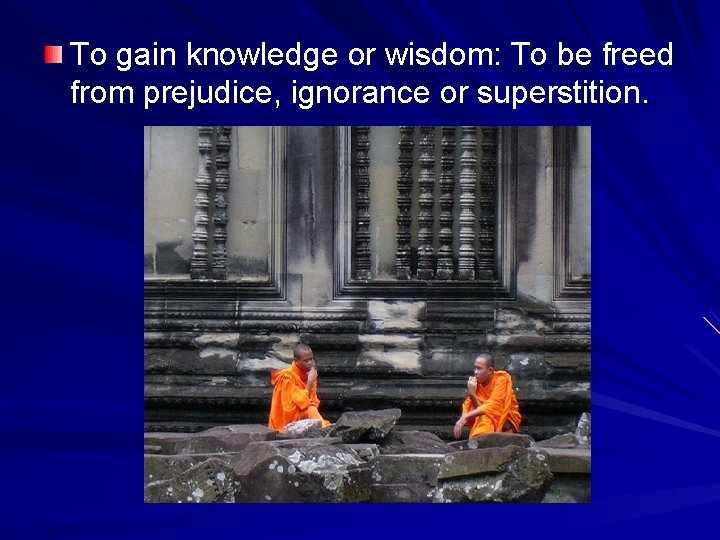 To gain knowledge or wisdom: To be freed from prejudice, ignorance or superstition. 